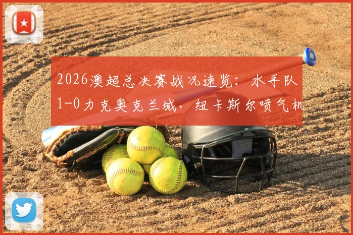 2026澳超总决赛战况速览：水手队1-0力克奥克兰城，纽卡斯尔喷气机时隔八年再度问鼎冠军