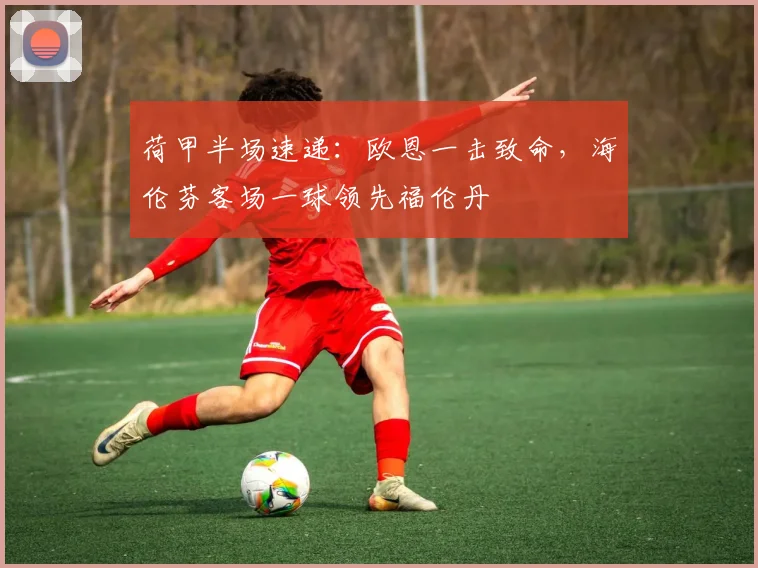 荷甲半场速递：欧恩一击致命，海伦芬客场一球领先福伦丹