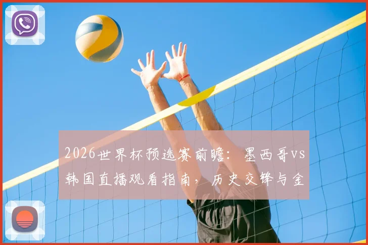 2026世界杯预选赛前瞻：墨西哥vs韩国直播观看指南，历史交锋与金英权对决希门尼斯看点解析