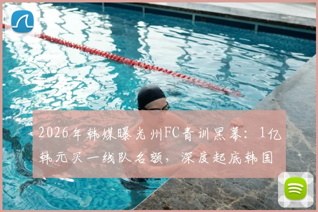 2026年韩媒曝光州FC青训黑幕：1亿韩元买一线队名额，深度起底韩国足球潜规则与家长避坑指南