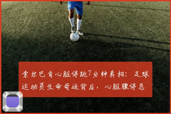 索尔巴肯心脏停跳7分钟真相：足球运动员生命奇迹背后，心脏骤停急救与康复全解析