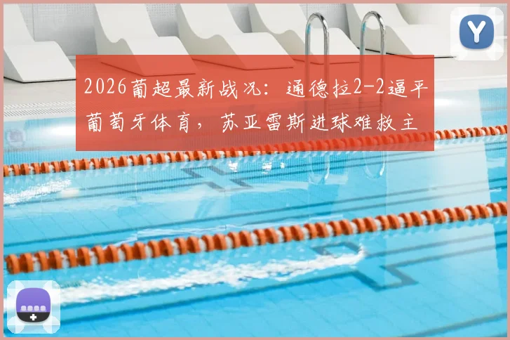 2026葡超最新战况：通德拉2-2逼平葡萄牙体育，苏亚雷斯进球难救主，补时崩盘详情解析