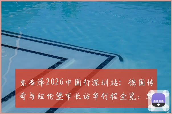 克洛泽2026中国行深圳站：德国传奇与纽伦堡市长访华行程全览，球迷见面会信息指南