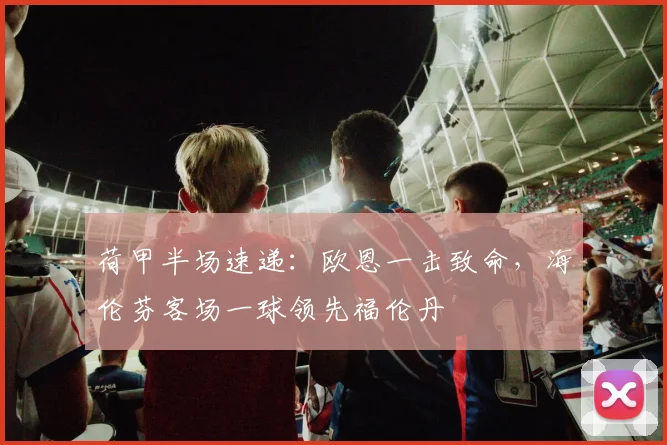 荷甲半场速递：欧恩一击致命，海伦芬客场一球领先福伦丹