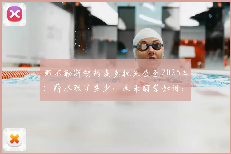 那不勒斯续约麦克托米奈至2026年：薪水涨了多少，未来前景如何，为何俱乐部坚决留人