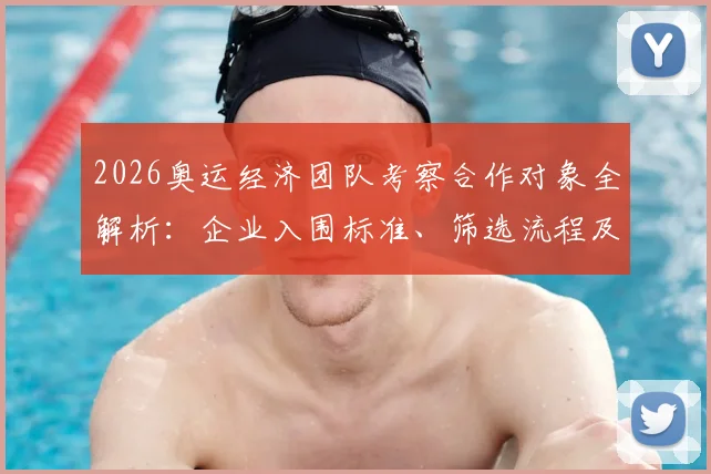 2026奥运经济团队考察合作对象全解析：企业入围标准、筛选流程及前期准备要点指南